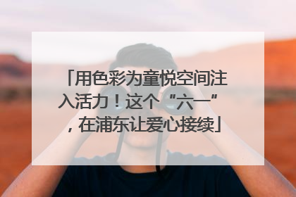 用色彩为童悦空间注入活力！这个“六一”，在浦东让爱心接续