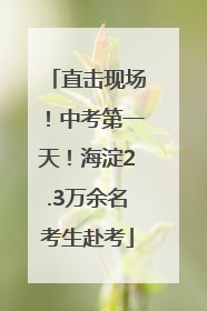 直击现场！中考第一天！海淀2.3万余名考生赴考