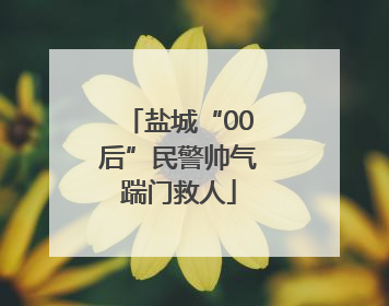 盐城“00后”民警帅气踹门救人