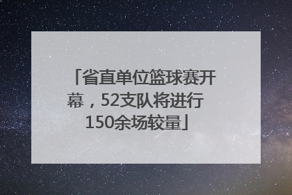 省直单位篮球赛开幕，52支队将进行150余场较量