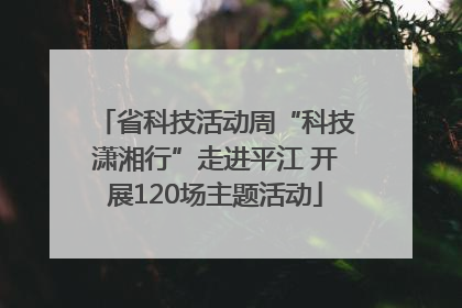 省科技活动周“科技潇湘行”走进平江 开展120场主题活动