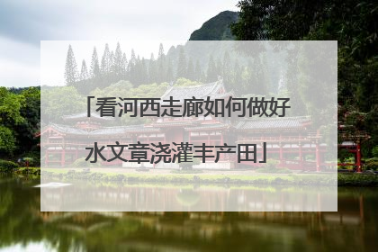 看河西走廊如何做好水文章浇灌丰产田