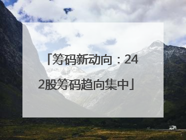 筹码新动向：242股筹码趋向集中