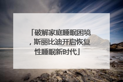 破解家庭睡眠困境，斯丽比迪开启恢复性睡眠新时代