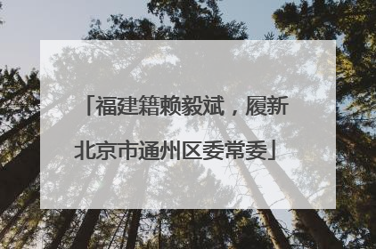 福建籍赖毅斌，履新北京市通州区委常委