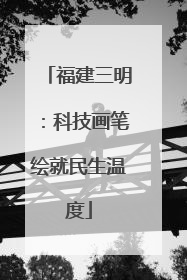 福建三明：科技画笔绘就民生温度