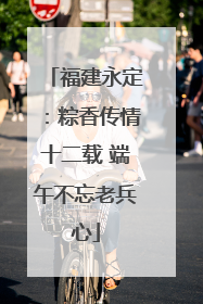 福建永定：粽香传情十二载 端午不忘老兵心