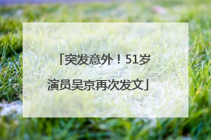 突发意外！51岁演员吴京再次发文