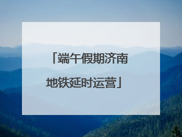 端午假期济南地铁延时运营