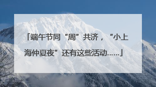 端午节同“周”共济，“小上海仲夏夜”还有这些活动……