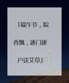 端午节，粽香飘，逐门逐户送艾草