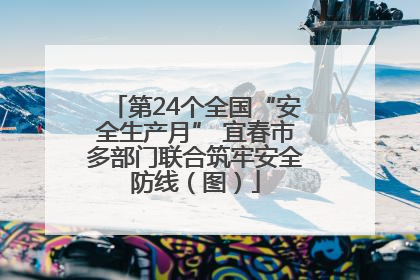 第24个全国“安全生产月” 宜春市多部门联合筑牢安全防线（图）