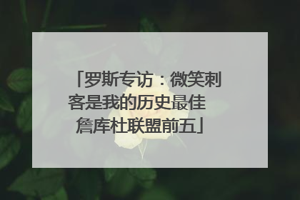 罗斯专访：微笑刺客是我的历史最佳 詹库杜联盟前五