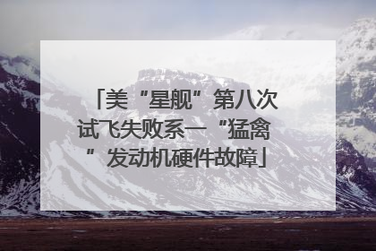 美“星舰”第八次试飞失败系一“猛禽”发动机硬件故障