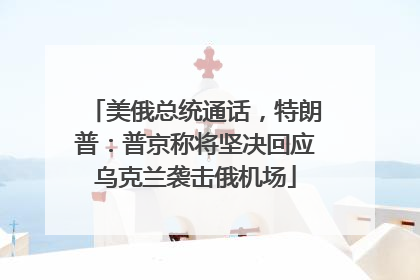 美俄总统通话，特朗普：普京称将坚决回应乌克兰袭击俄机场