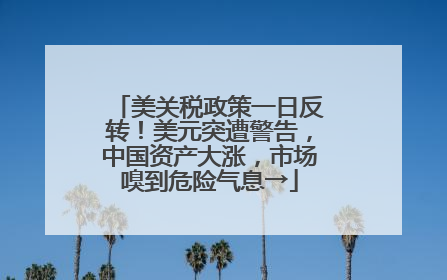 美关税政策一日反转！美元突遭警告，中国资产大涨，市场嗅到危险气息→
