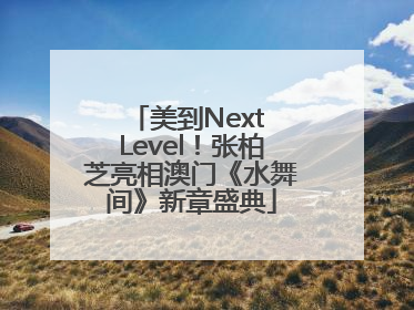美到Next Level！张柏芝亮相澳门《水舞间》新章盛典