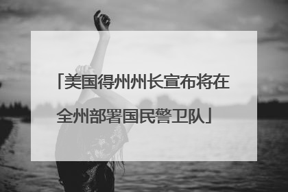 美国得州州长宣布将在全州部署国民警卫队