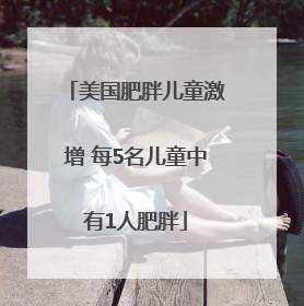 美国肥胖儿童激增 每5名儿童中有1人肥胖