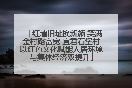 红墙旧址换新颜 笑满金村路富宽 宜君石堡村以红色文化赋能人居环境与集体经济双提升
