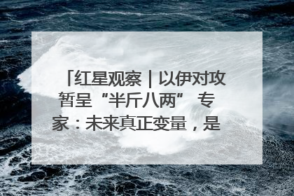 红星观察｜以伊对攻暂呈“半斤八两” 专家：未来真正变量，是美国是否进一步介入
