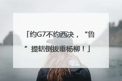 约G7不约西决，“鲁”提辖倒拔垂杨柳！