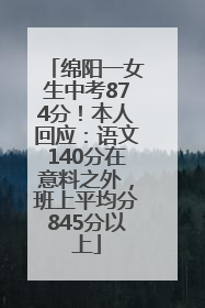 绵阳一女生中考874分！本人回应：语文140分在意料之外，班上平均分845分以上
