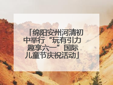 绵阳安州河清初中举行“玩有引力 趣享六一”国际儿童节庆祝活动