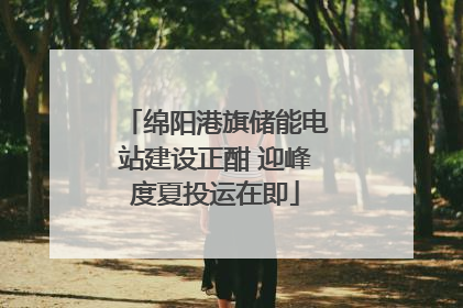 绵阳港旗储能电站建设正酣 迎峰度夏投运在即