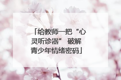 给教师一把“心灵听诊器” 破解青少年情绪密码