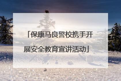 保康马良警校携手开展安全教育宣讲活动