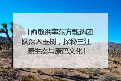俞敏洪率东方甄选团队深入玉树，探秘三江源生态与康巴文化