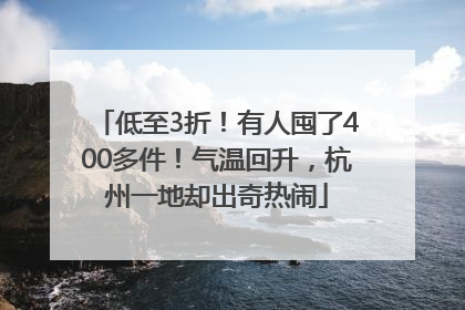 低至3折！有人囤了400多件！气温回升，杭州一地却出奇热闹