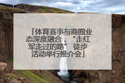 体育赛事与商圈业态深度融合，“走红军走过的路” 徒步活动举行推介会