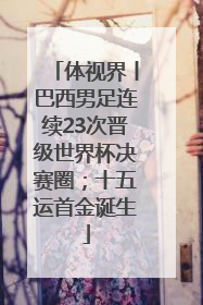 体视界丨巴西男足连续23次晋级世界杯决赛圈；十五运首金诞生