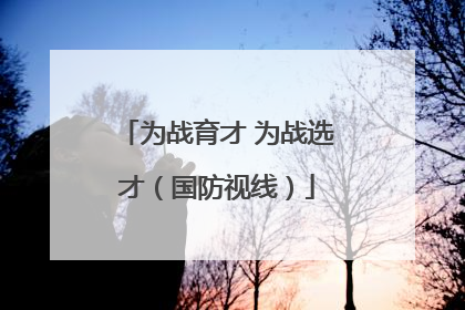 为战育才 为战选才（国防视线）