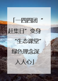 一四四团“赶集日”变身“生态课堂” 绿色理念深入人心