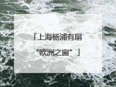 上海杨浦有扇“欧洲之窗”