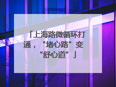 上海路微循环打通，“堵心路”变“舒心道”