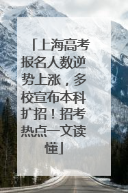 上海高考报名人数逆势上涨，多校宣布本科扩招！招考热点一文读懂