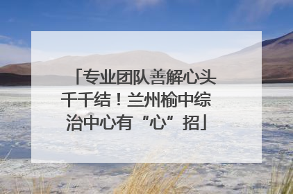 专业团队善解心头千千结！兰州榆中综治中心有“心”招