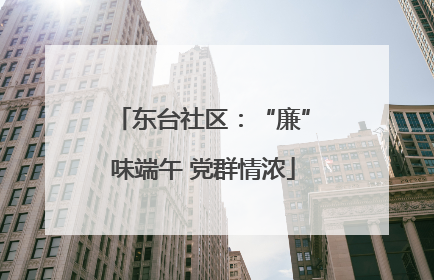 东台社区：“廉”味端午 党群情浓