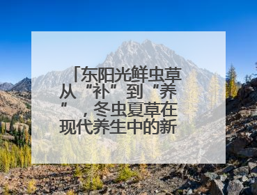 东阳光鲜虫草从“补”到“养”，冬虫夏草在现代养生中的新打开方式