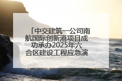 中交建筑一公司南航国际创新港项目成功承办2025年六合区建设工程应急演练现场观摩活动