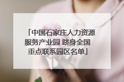 中国石家庄人力资源服务产业园 跻身全国重点联系园区名单