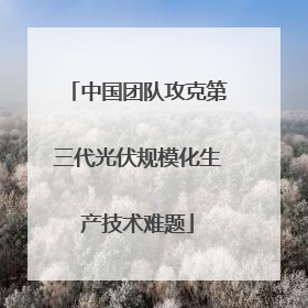 中国团队攻克第三代光伏规模化生产技术难题