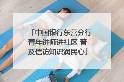 中国银行东营分行青年讲师进社区 普及信访知识润民心