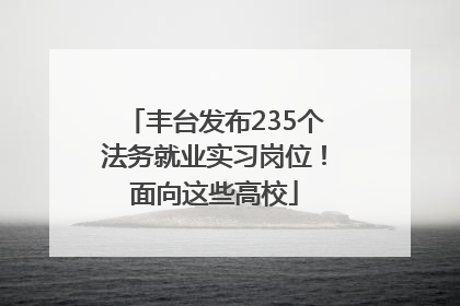 丰台发布235个法务就业实习岗位！面向这些高校