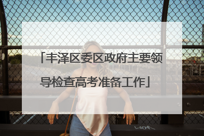 丰泽区委区政府主要领导检查高考准备工作