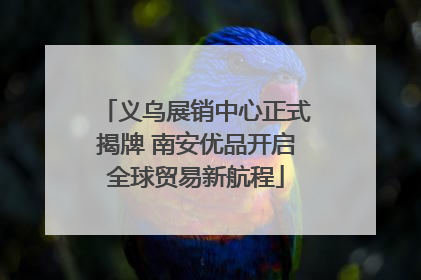 义乌展销中心正式揭牌 南安优品开启全球贸易新航程